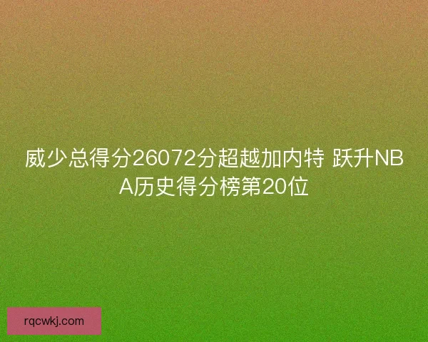 威少总得分26072分超越加内特 跃升NBA历史得分榜第20位